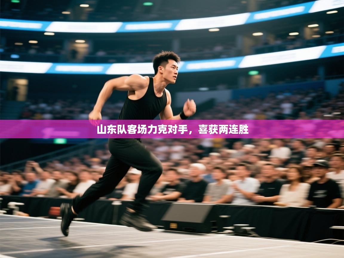 开云体育安装失败怎么办-山东队客场力克对手,喜获两连胜 第4张