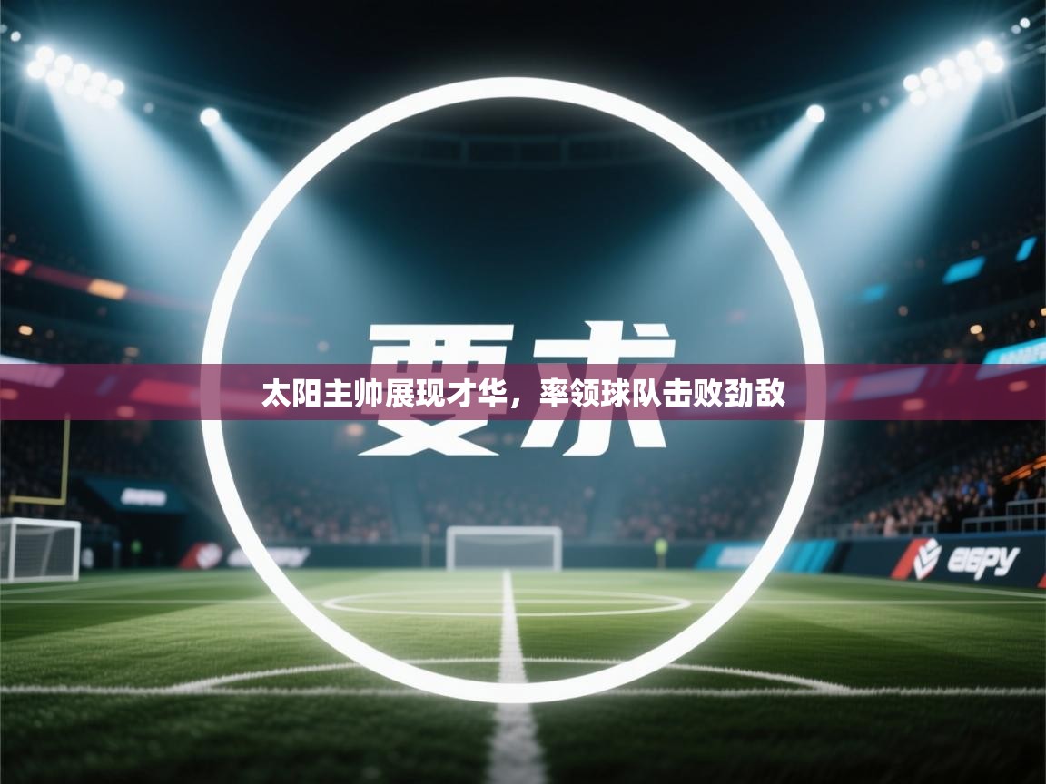 开云体育下载-太阳主帅展现才华,率领球队击败劲敌 第1张