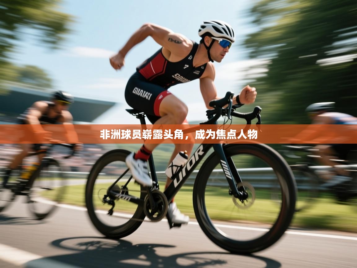 开云体育iOS安装教程-非洲球员崭露头角，成为焦点人物  第1张