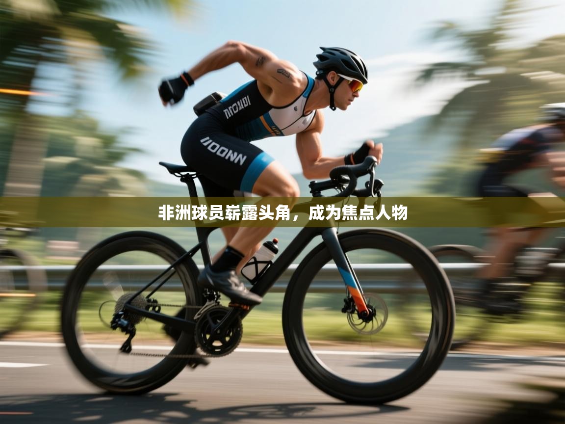 开云体育iOS安装教程-非洲球员崭露头角，成为焦点人物  第2张