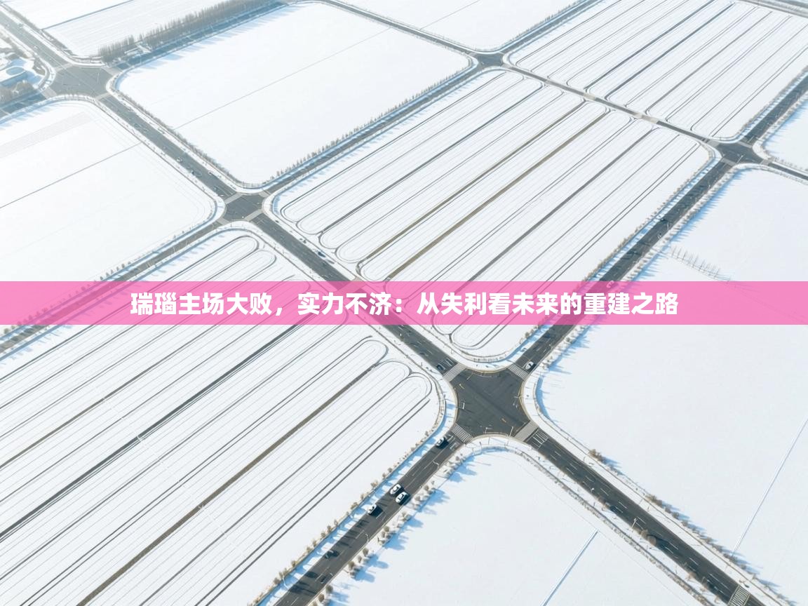 开云入口-瑞瑙主场大败,实力不济:从失利看未来的重建之路 第1张