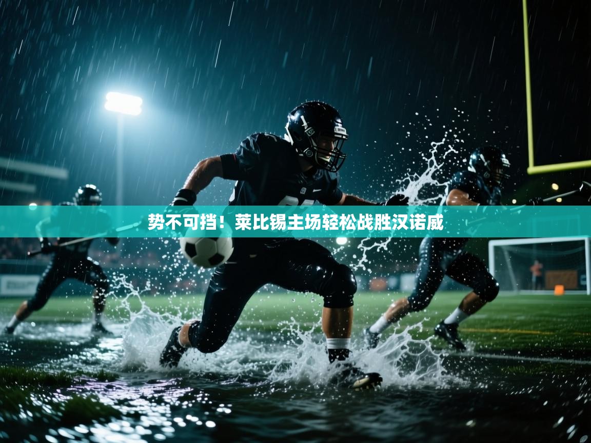 开运体育登录入口-势不可挡！莱比锡主场轻松战胜汉诺威  第2张