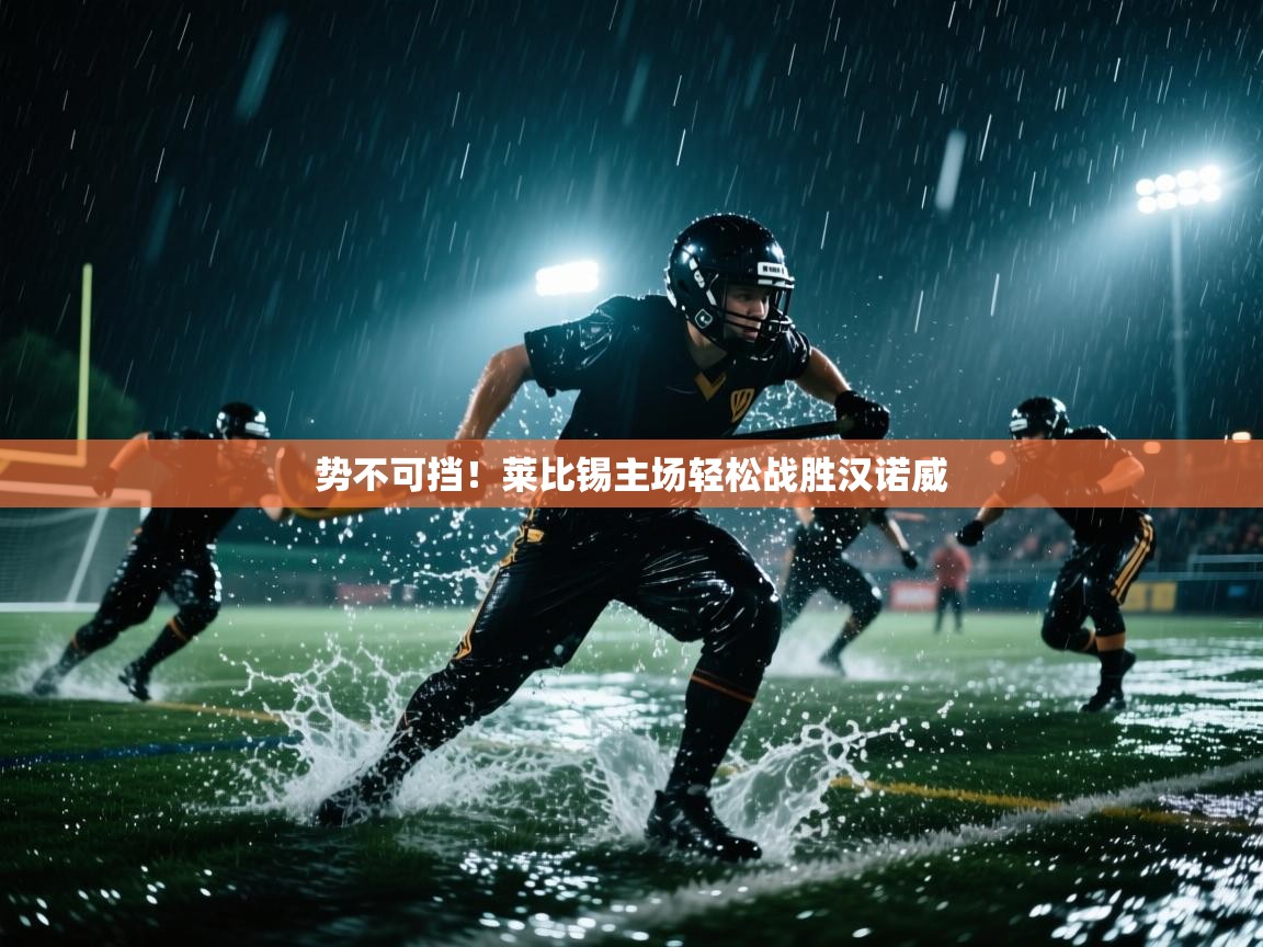 开运体育登录入口-势不可挡！莱比锡主场轻松战胜汉诺威  第3张